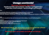 Uwaga uczniowie! W roku 2025 odbędzie się ITFitness Test – ogólnopolski sprawdzian wiedzy i umiejętności z zakresu informatyki i technologii cyfrowych. Cel testu Sprawdzenie Waszych umiejętności k (Copy)